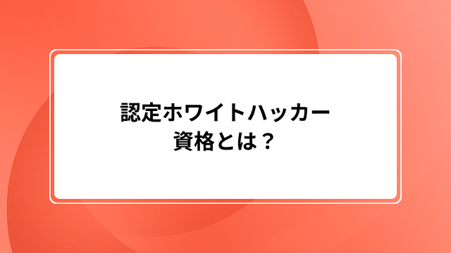 認定ホワイトハッカー(CEH)資格とは？試験概要・難易度・合格率・年収